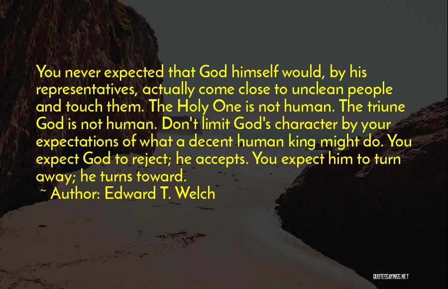 Edward T. Welch Quotes: You Never Expected That God Himself Would, By His Representatives, Actually Come Close To Unclean People And Touch Them. The