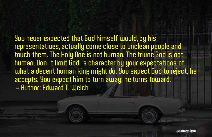 Edward T. Welch Quotes: You Never Expected That God Himself Would, By His Representatives, Actually Come Close To Unclean People And Touch Them. The