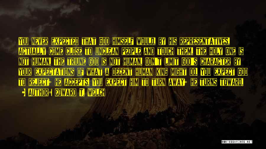 Edward T. Welch Quotes: You Never Expected That God Himself Would, By His Representatives, Actually Come Close To Unclean People And Touch Them. The