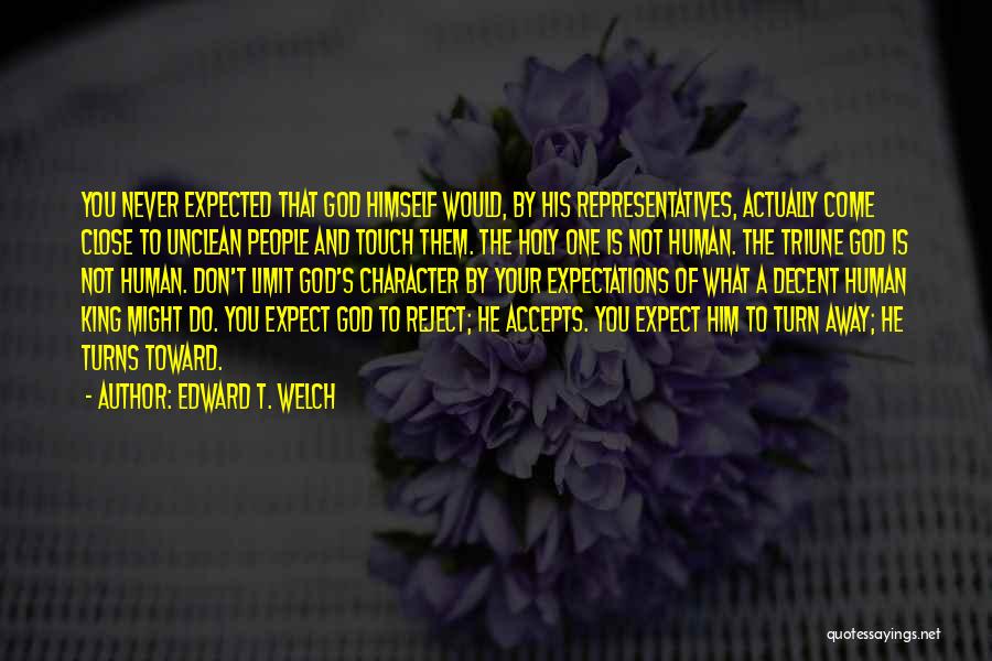 Edward T. Welch Quotes: You Never Expected That God Himself Would, By His Representatives, Actually Come Close To Unclean People And Touch Them. The