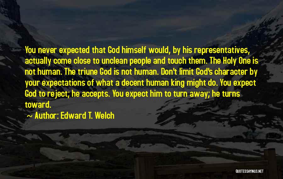 Edward T. Welch Quotes: You Never Expected That God Himself Would, By His Representatives, Actually Come Close To Unclean People And Touch Them. The