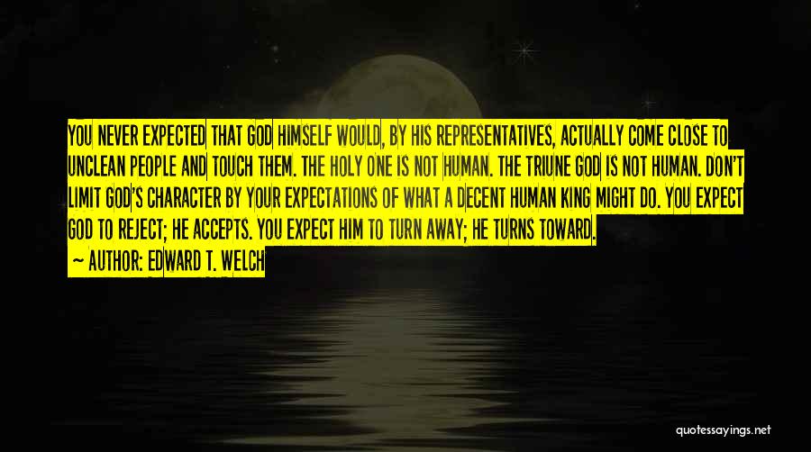 Edward T. Welch Quotes: You Never Expected That God Himself Would, By His Representatives, Actually Come Close To Unclean People And Touch Them. The