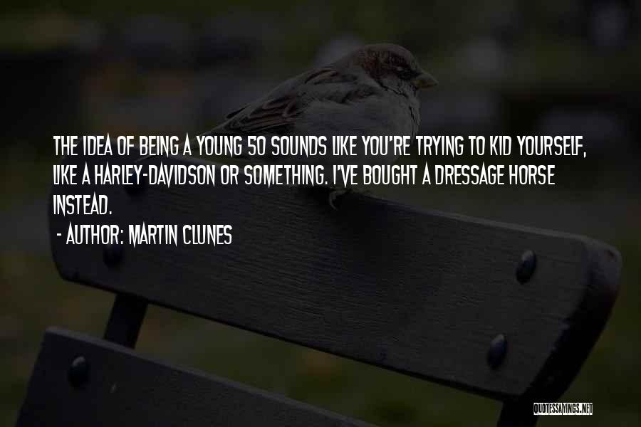 Martin Clunes Quotes: The Idea Of Being A Young 50 Sounds Like You're Trying To Kid Yourself, Like A Harley-davidson Or Something. I've