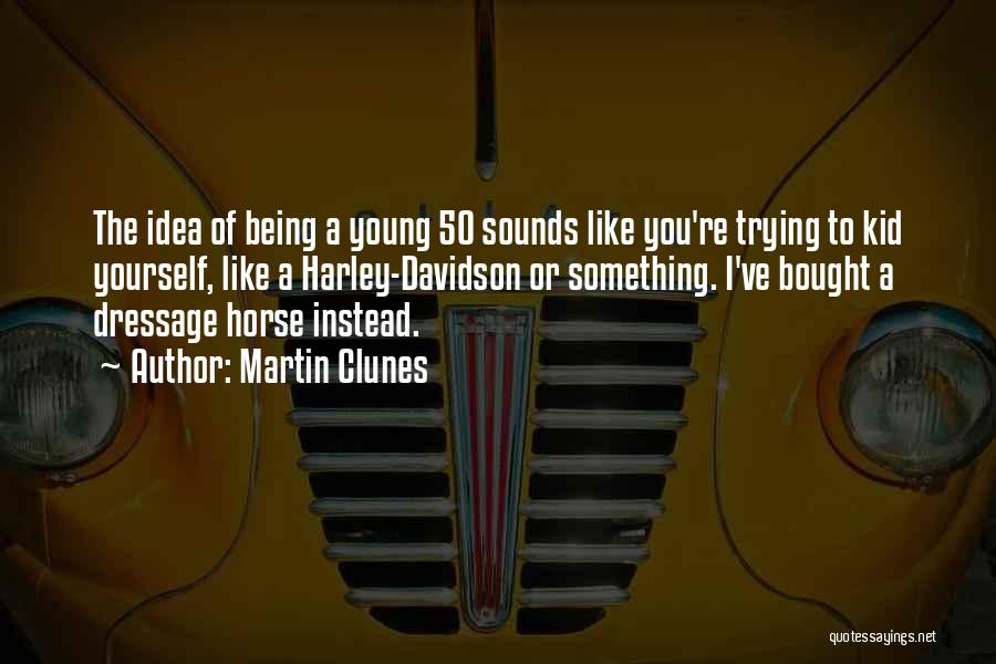 Martin Clunes Quotes: The Idea Of Being A Young 50 Sounds Like You're Trying To Kid Yourself, Like A Harley-davidson Or Something. I've