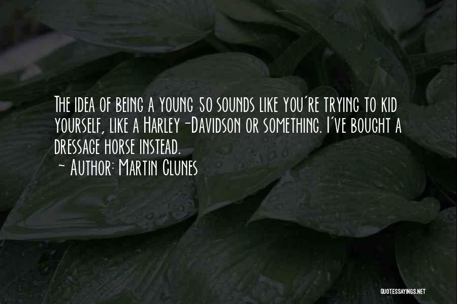 Martin Clunes Quotes: The Idea Of Being A Young 50 Sounds Like You're Trying To Kid Yourself, Like A Harley-davidson Or Something. I've