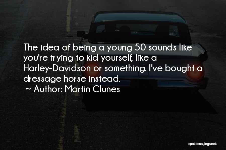 Martin Clunes Quotes: The Idea Of Being A Young 50 Sounds Like You're Trying To Kid Yourself, Like A Harley-davidson Or Something. I've