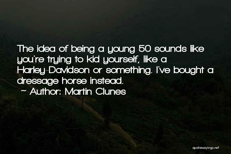 Martin Clunes Quotes: The Idea Of Being A Young 50 Sounds Like You're Trying To Kid Yourself, Like A Harley-davidson Or Something. I've