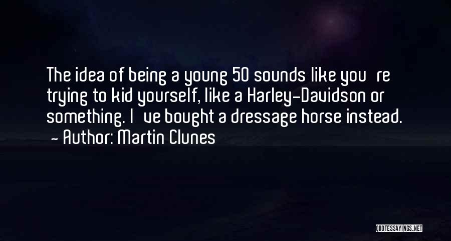 Martin Clunes Quotes: The Idea Of Being A Young 50 Sounds Like You're Trying To Kid Yourself, Like A Harley-davidson Or Something. I've