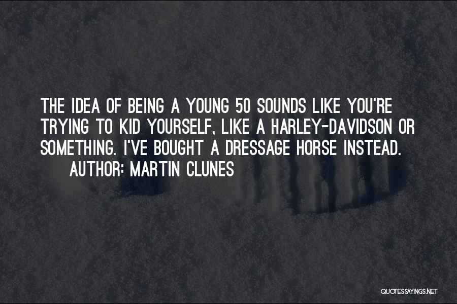 Martin Clunes Quotes: The Idea Of Being A Young 50 Sounds Like You're Trying To Kid Yourself, Like A Harley-davidson Or Something. I've
