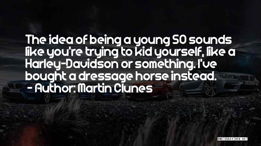 Martin Clunes Quotes: The Idea Of Being A Young 50 Sounds Like You're Trying To Kid Yourself, Like A Harley-davidson Or Something. I've