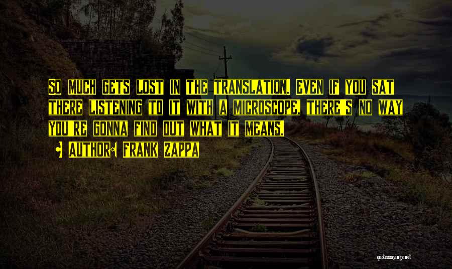 Frank Zappa Quotes: So Much Gets Lost In The Translation. Even If You Sat There Listening To It With A Microscope, There's No