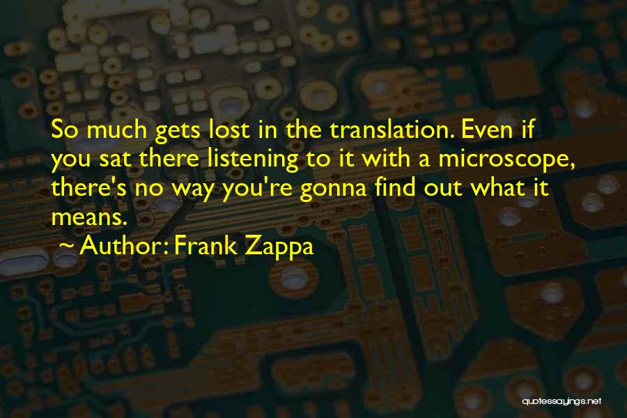 Frank Zappa Quotes: So Much Gets Lost In The Translation. Even If You Sat There Listening To It With A Microscope, There's No