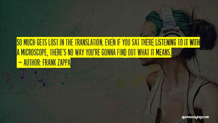 Frank Zappa Quotes: So Much Gets Lost In The Translation. Even If You Sat There Listening To It With A Microscope, There's No