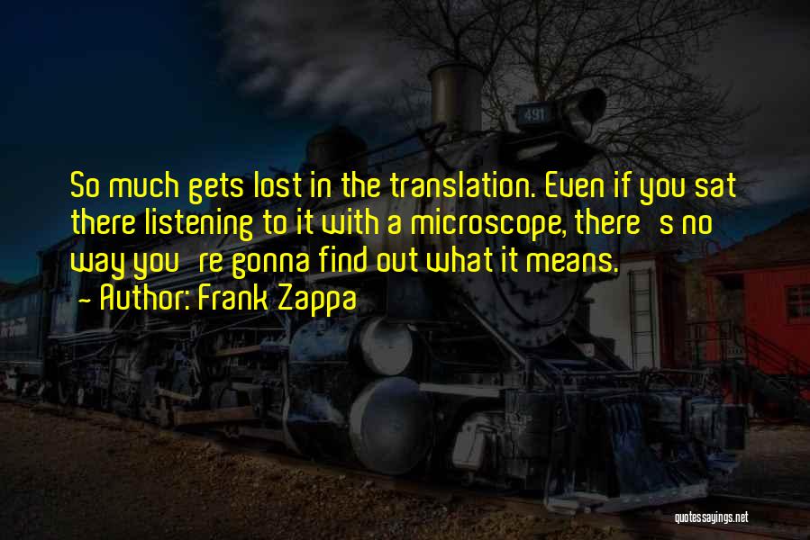 Frank Zappa Quotes: So Much Gets Lost In The Translation. Even If You Sat There Listening To It With A Microscope, There's No