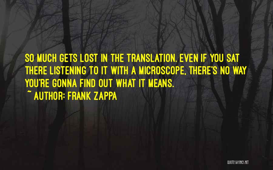 Frank Zappa Quotes: So Much Gets Lost In The Translation. Even If You Sat There Listening To It With A Microscope, There's No