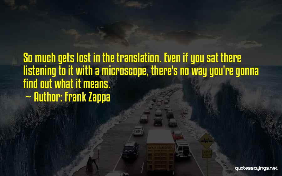 Frank Zappa Quotes: So Much Gets Lost In The Translation. Even If You Sat There Listening To It With A Microscope, There's No