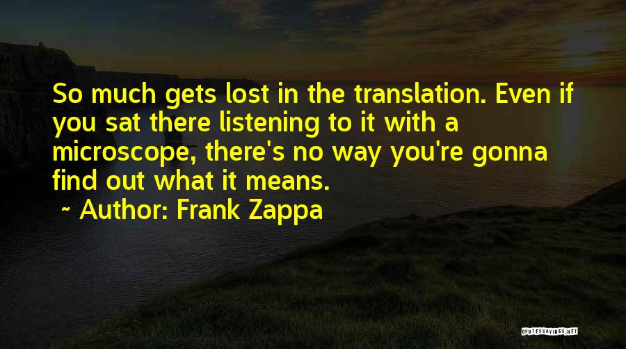 Frank Zappa Quotes: So Much Gets Lost In The Translation. Even If You Sat There Listening To It With A Microscope, There's No
