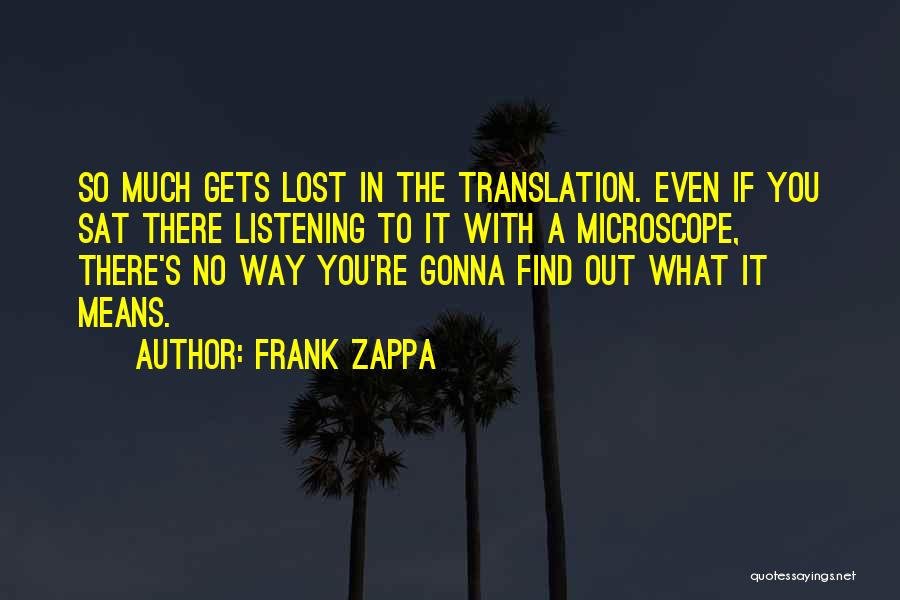 Frank Zappa Quotes: So Much Gets Lost In The Translation. Even If You Sat There Listening To It With A Microscope, There's No