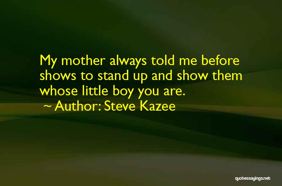 Steve Kazee Quotes: My Mother Always Told Me Before Shows To Stand Up And Show Them Whose Little Boy You Are.
