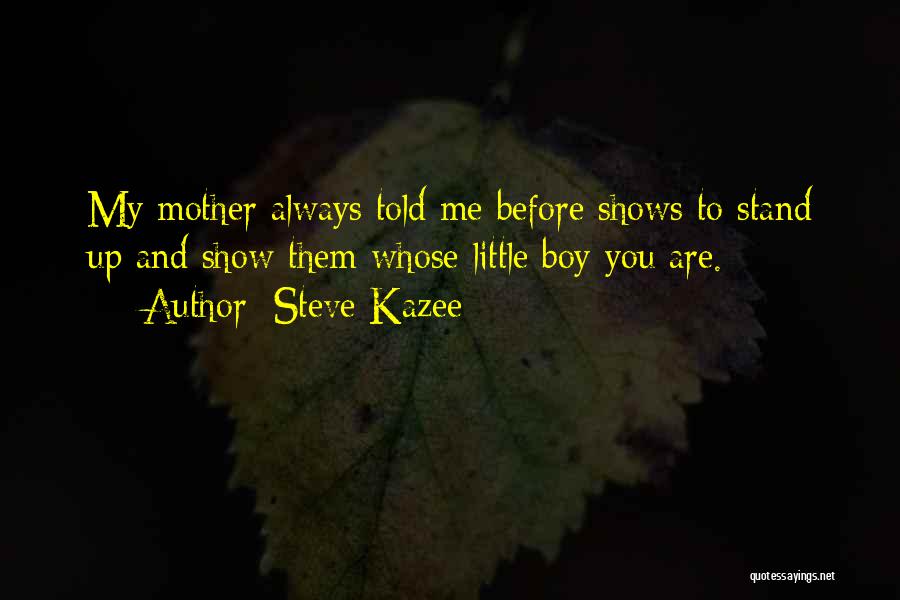 Steve Kazee Quotes: My Mother Always Told Me Before Shows To Stand Up And Show Them Whose Little Boy You Are.
