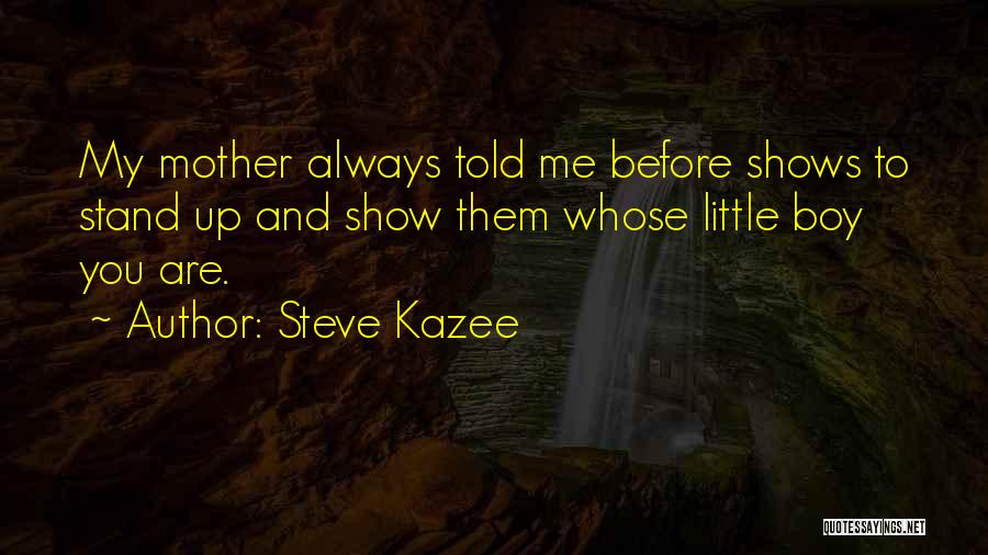 Steve Kazee Quotes: My Mother Always Told Me Before Shows To Stand Up And Show Them Whose Little Boy You Are.