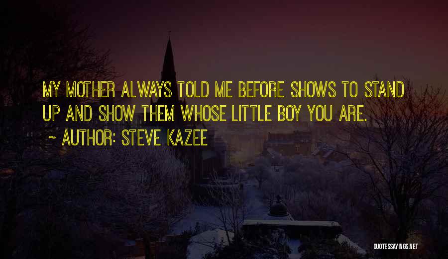 Steve Kazee Quotes: My Mother Always Told Me Before Shows To Stand Up And Show Them Whose Little Boy You Are.
