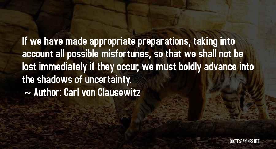 Carl Von Clausewitz Quotes: If We Have Made Appropriate Preparations, Taking Into Account All Possible Misfortunes, So That We Shall Not Be Lost Immediately