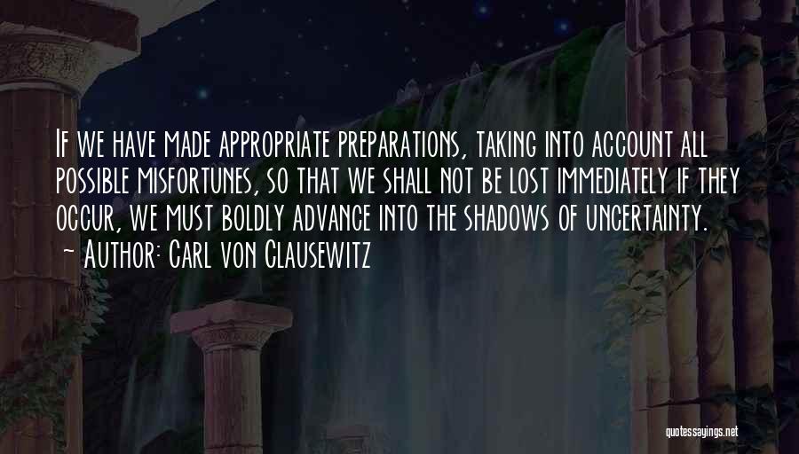 Carl Von Clausewitz Quotes: If We Have Made Appropriate Preparations, Taking Into Account All Possible Misfortunes, So That We Shall Not Be Lost Immediately