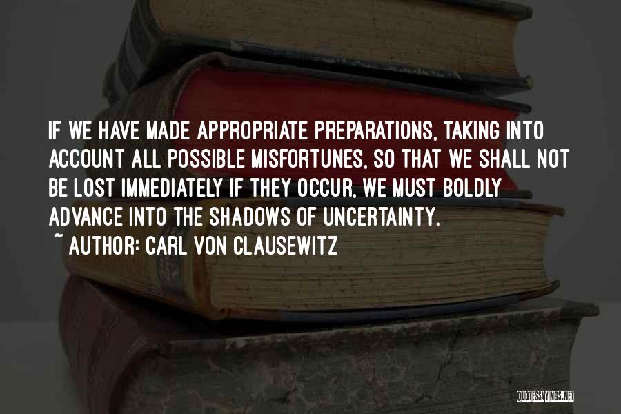 Carl Von Clausewitz Quotes: If We Have Made Appropriate Preparations, Taking Into Account All Possible Misfortunes, So That We Shall Not Be Lost Immediately