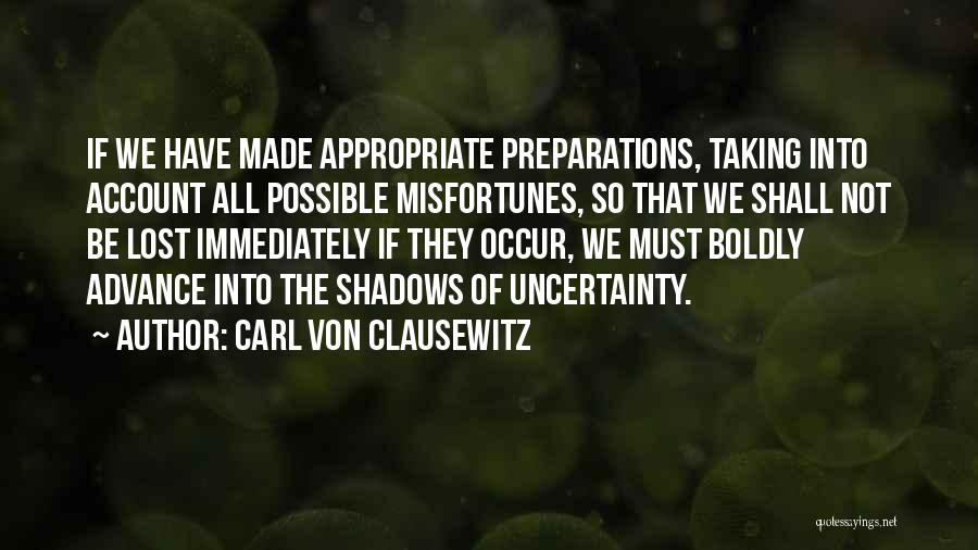 Carl Von Clausewitz Quotes: If We Have Made Appropriate Preparations, Taking Into Account All Possible Misfortunes, So That We Shall Not Be Lost Immediately