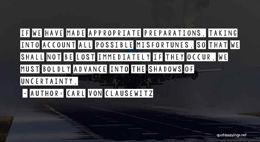 Carl Von Clausewitz Quotes: If We Have Made Appropriate Preparations, Taking Into Account All Possible Misfortunes, So That We Shall Not Be Lost Immediately