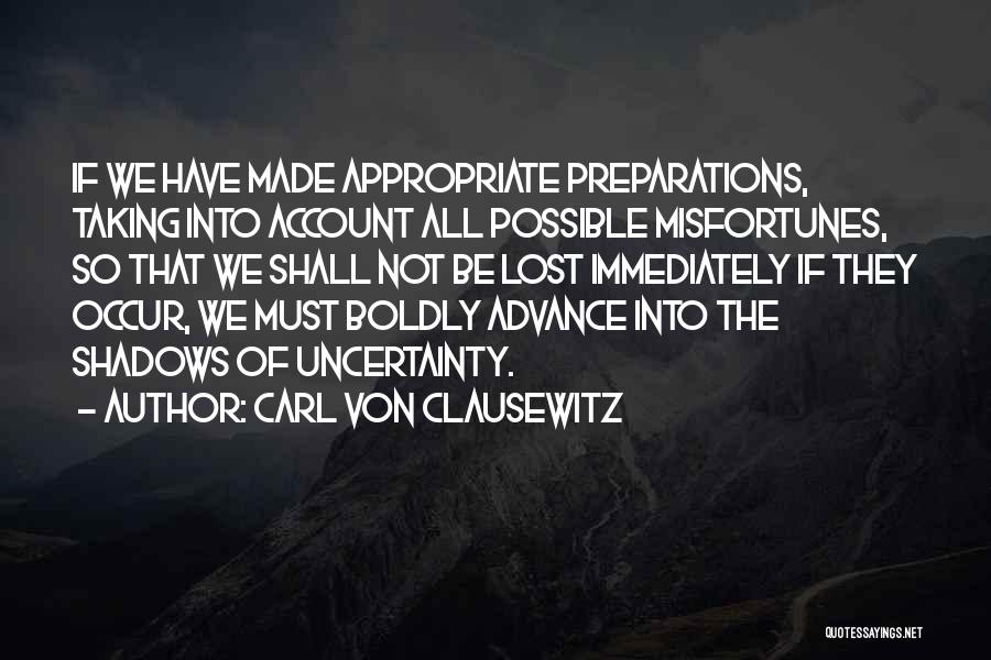 Carl Von Clausewitz Quotes: If We Have Made Appropriate Preparations, Taking Into Account All Possible Misfortunes, So That We Shall Not Be Lost Immediately