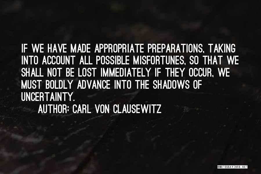 Carl Von Clausewitz Quotes: If We Have Made Appropriate Preparations, Taking Into Account All Possible Misfortunes, So That We Shall Not Be Lost Immediately