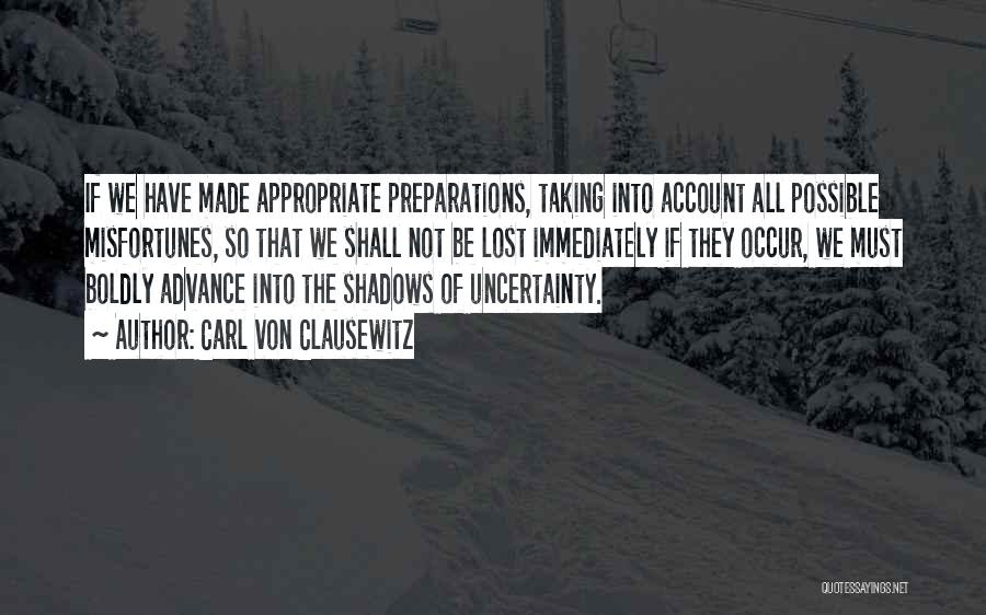 Carl Von Clausewitz Quotes: If We Have Made Appropriate Preparations, Taking Into Account All Possible Misfortunes, So That We Shall Not Be Lost Immediately