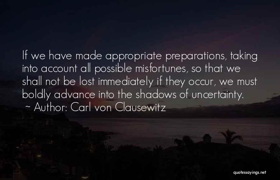 Carl Von Clausewitz Quotes: If We Have Made Appropriate Preparations, Taking Into Account All Possible Misfortunes, So That We Shall Not Be Lost Immediately