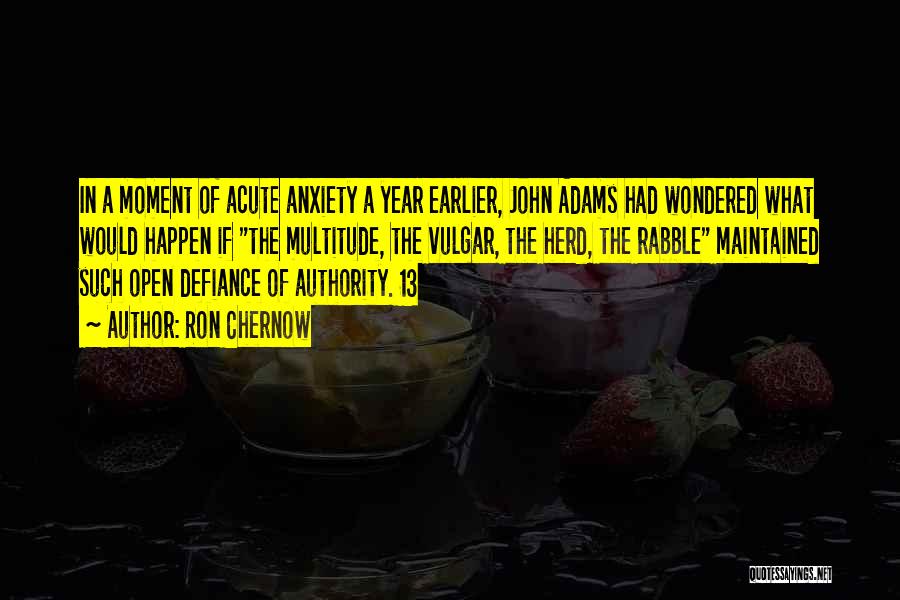 Ron Chernow Quotes: In A Moment Of Acute Anxiety A Year Earlier, John Adams Had Wondered What Would Happen If The Multitude, The