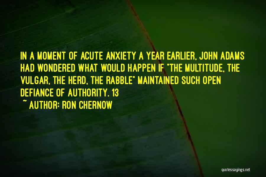 Ron Chernow Quotes: In A Moment Of Acute Anxiety A Year Earlier, John Adams Had Wondered What Would Happen If The Multitude, The