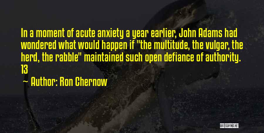 Ron Chernow Quotes: In A Moment Of Acute Anxiety A Year Earlier, John Adams Had Wondered What Would Happen If The Multitude, The