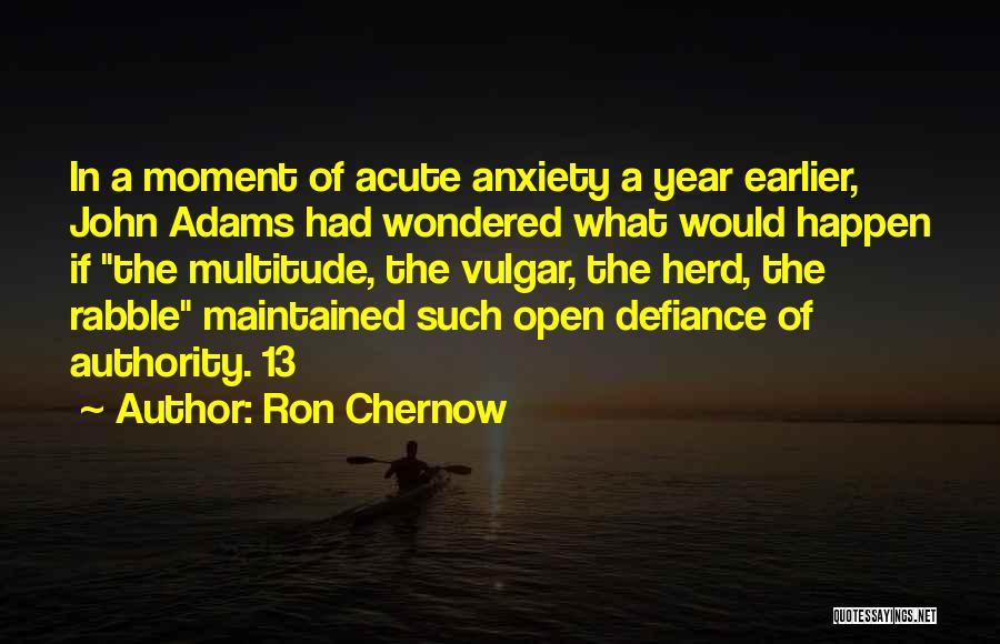 Ron Chernow Quotes: In A Moment Of Acute Anxiety A Year Earlier, John Adams Had Wondered What Would Happen If The Multitude, The