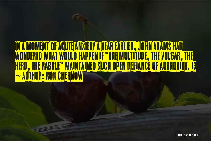 Ron Chernow Quotes: In A Moment Of Acute Anxiety A Year Earlier, John Adams Had Wondered What Would Happen If The Multitude, The