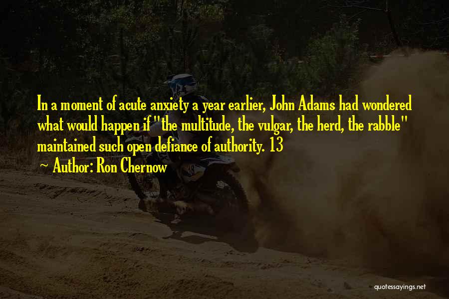Ron Chernow Quotes: In A Moment Of Acute Anxiety A Year Earlier, John Adams Had Wondered What Would Happen If The Multitude, The