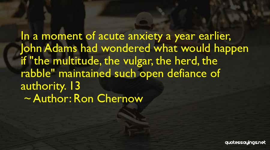 Ron Chernow Quotes: In A Moment Of Acute Anxiety A Year Earlier, John Adams Had Wondered What Would Happen If The Multitude, The