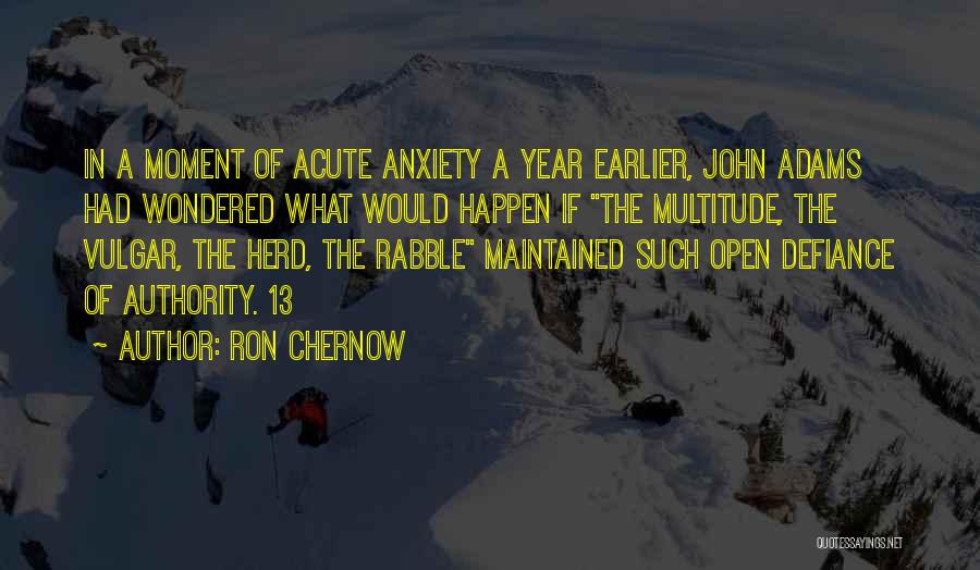 Ron Chernow Quotes: In A Moment Of Acute Anxiety A Year Earlier, John Adams Had Wondered What Would Happen If The Multitude, The