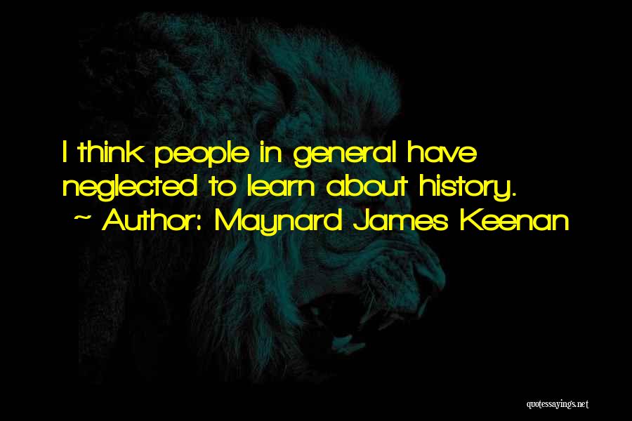 Maynard James Keenan Quotes: I Think People In General Have Neglected To Learn About History.