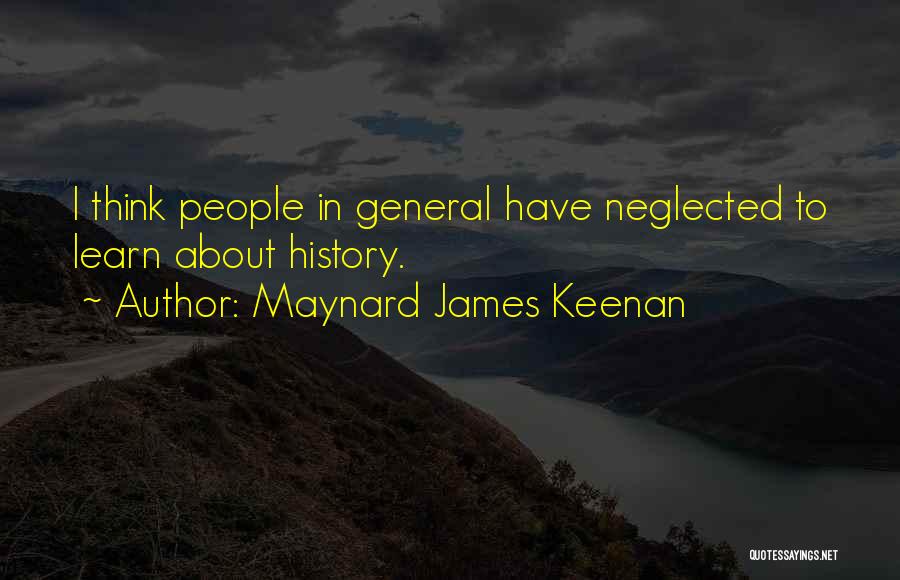 Maynard James Keenan Quotes: I Think People In General Have Neglected To Learn About History.