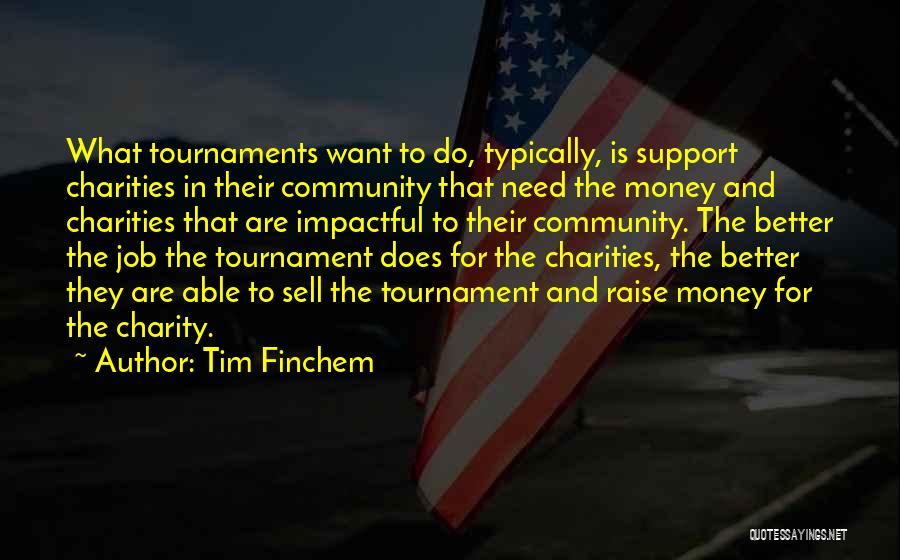 Tim Finchem Quotes: What Tournaments Want To Do, Typically, Is Support Charities In Their Community That Need The Money And Charities That Are