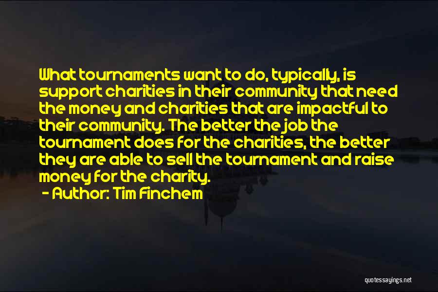Tim Finchem Quotes: What Tournaments Want To Do, Typically, Is Support Charities In Their Community That Need The Money And Charities That Are