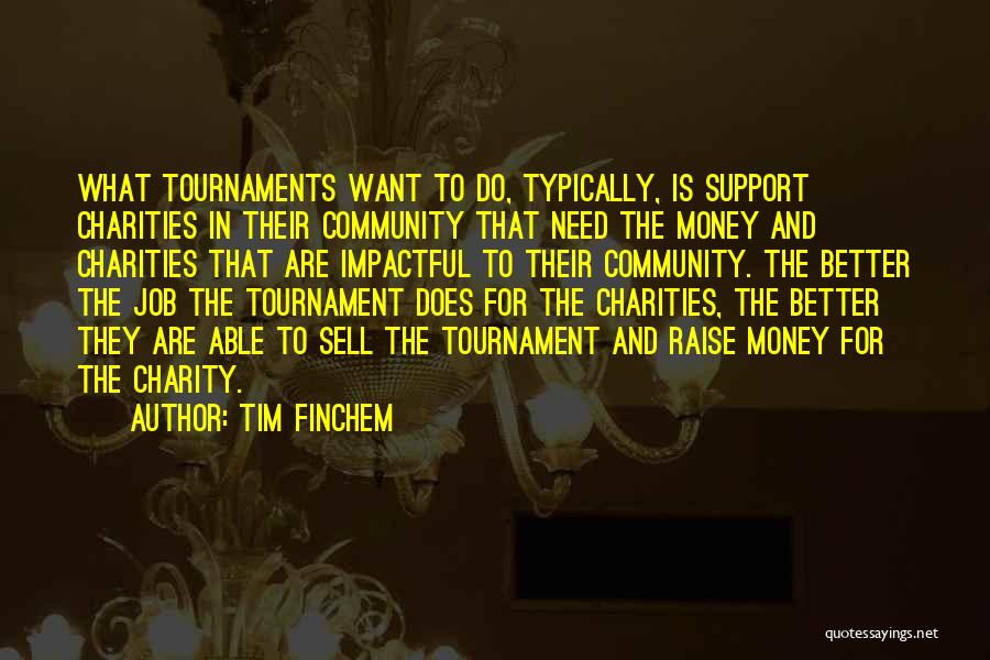 Tim Finchem Quotes: What Tournaments Want To Do, Typically, Is Support Charities In Their Community That Need The Money And Charities That Are