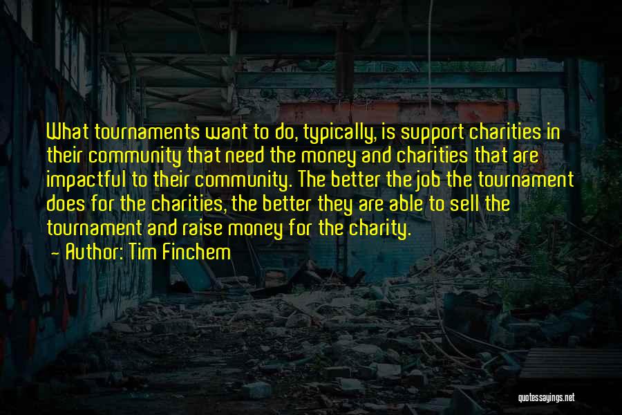 Tim Finchem Quotes: What Tournaments Want To Do, Typically, Is Support Charities In Their Community That Need The Money And Charities That Are