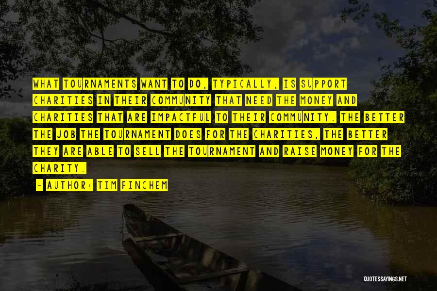 Tim Finchem Quotes: What Tournaments Want To Do, Typically, Is Support Charities In Their Community That Need The Money And Charities That Are